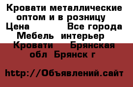 Кровати металлические оптом и в розницу › Цена ­ 2 452 - Все города Мебель, интерьер » Кровати   . Брянская обл.,Брянск г.